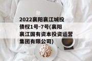 2022襄阳襄江城投债权1号-7号(襄阳襄江国有资本投资运营集团有限公司)