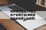 海航期货惠选1号集合资产管理计划(海航期货股份有限公司官网)