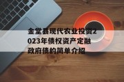 金堂县现代农业投资2023年债权资产定融政府债的简单介绍