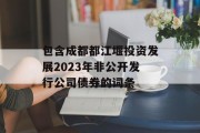 包含成都都江堰投资发展2023年非公开发行公司债券的词条