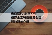 山西信托-永保53号成都金堂城投债集合信托的简单介绍