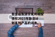 包含山东济宁兖州城投债权2023年融资计划系列产品的词条
