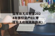 山东台儿庄财金2024年债权资产01(枣庄台儿庄财政局局长)