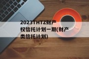 2023THTZ财产权信托计划一期(财产类信托计划)