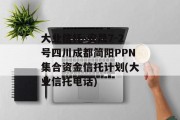大业信托-安晟7-2号四川成都简阳PPN集合资金信托计划(大业信托电话)