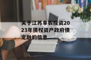 关于江苏阜农投资2023年债权资产政府债定融的信息