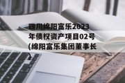 四川绵阳富乐2023年债权资产项目02号(绵阳富乐集团董事长)