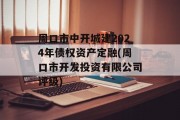 周口市中开城建2024年债权资产定融(周口市开发投资有限公司评级)