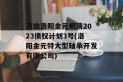 河南洛阳金元明清2023债权计划3号(洛阳金元特大型轴承开发有限公司)