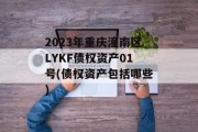 2023年重庆潼南区LYKF债权资产01号(债权资产包括哪些)