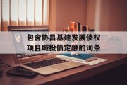 包含协昌基建发展债权项目城投债定融的词条