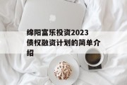 绵阳富乐投资2023债权融资计划的简单介绍