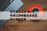 关于央企信托-瑞兴2号浙江湖州集合资金信托计划的信息