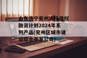 山东济宁兖州城投债权融资计划2024年系列产品(兖州区城市建设综合开发公司)