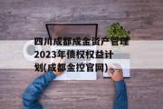 四川成都成金资产管理2023年债权权益计划(成都金控官网)
