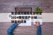 包含四川绵阳东游特定2024债权资产计划项目的词条