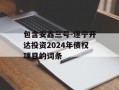 包含安鑫三号-遂宁开达投资2024年债权项目的词条