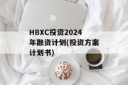 HBXC投资2024年融资计划(投资方案计划书)