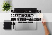 成都简阳两湖一山投资2023年债权资产(四川省两湖一山旅游规划)
