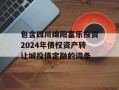 包含四川绵阳富乐投资2024年债权资产转让城投债定融的词条