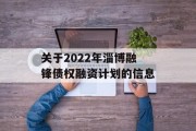 关于2022年淄博融锋债权融资计划的信息