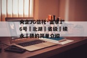 央企JG信托·富享16号‮北湖‬省级‮续永‬债的简单介绍
