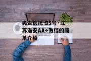央企信托-95号·江苏淮安AA+政信的简单介绍