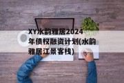XY水韵雅居2024年债权融资计划(水韵雅居江景客栈)