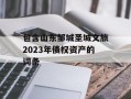 包含山东邹城圣城文旅2023年债权资产的词条