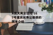 A类大央企信托-167号重庆长寿公募债的简单介绍