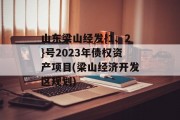 山东梁山经发{1、2}号2023年债权资产项目(梁山经济开发区规划)