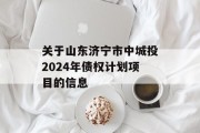 关于山东济宁市中城投2024年债权计划项目的信息