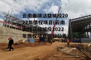 云南曲靖沾益城投2022年债权项目(云南曲靖沾益城投2022年债权项目招标公告)