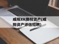 咸阳XK债权资产(咸阳资产评估招聘)