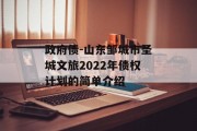 政府债-山东邹城市圣城文旅2022年债权计划的简单介绍