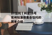DY信托–利业16号兖州标准债集合信托的简单介绍