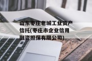 山东枣庄老城工业资产信托(枣庄市企业信用融资担保有限公司)