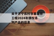 关于济宁农村邻里康养工程2024年债权系列产品的信息