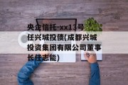 央企信托-xx13号任兴城投债(成都兴城投资集团有限公司董事长任志能)