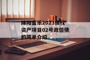 绵阳富乐2023债权资产项目02号政信债的简单介绍
