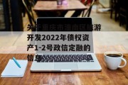 关于重庆市潼南区旅游开发2022年债权资产1-2号政信定融的信息