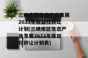 三峡库区生态产业发展2023年收益权转让计划(三峡库区生态产业发展2023年收益权转让计划表)