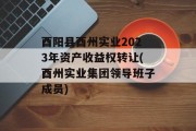 酉阳县酉州实业2023年资产收益权转让(酉州实业集团领导班子成员)