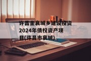 许昌金襄城乡建设投资2024年债权资产项目(许昌市襄城)