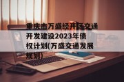 重庆市万盛经开区交通开发建设2023年债权计划(万盛交通发展规划)