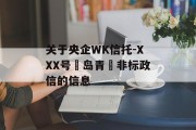 关于央企WK信托-XXX号‮岛青‬非标政信的信息