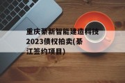 重庆綦新智能建造科技2023债权拍卖(綦江签约项目)