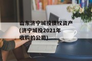 山东济宁城投债权资产(济宁城投2021年收购的公司)