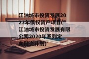 江油城市投资发展2023年债权资产项目(江油城市投资发展有限公司2020年系列定向融资计划)