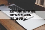 宜都市国有资产投资运营控股2024年债权项目(宜都国企)